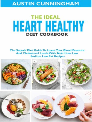 cover image of The Ideal Heart Healthy Diet Cookbook; the Superb Diet Guide to Lower Your Blood Pressure and Cholesterol Levels With Nutritious Low Sodium Low Fat Recipes